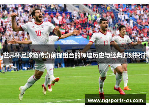 世界杯足球赛传奇前锋组合的辉煌历史与经典时刻探讨