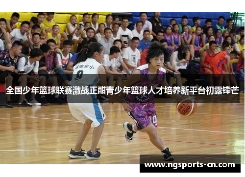 全国少年篮球联赛激战正酣青少年篮球人才培养新平台初露锋芒