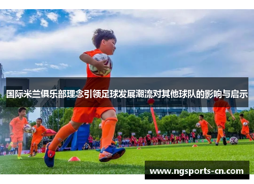国际米兰俱乐部理念引领足球发展潮流对其他球队的影响与启示