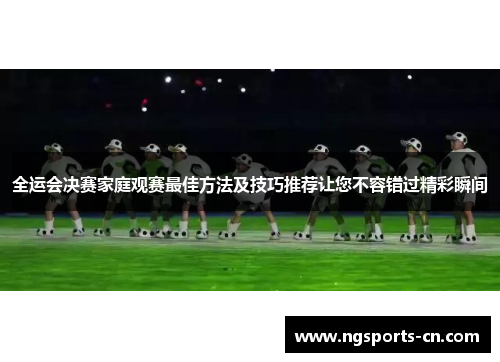 全运会决赛家庭观赛最佳方法及技巧推荐让您不容错过精彩瞬间