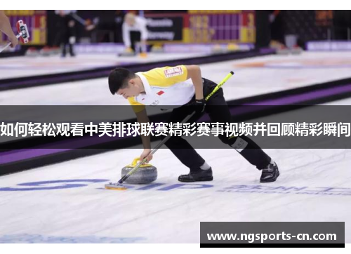 如何轻松观看中美排球联赛精彩赛事视频并回顾精彩瞬间