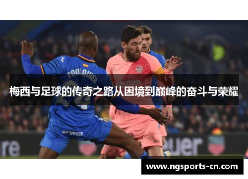 梅西与足球的传奇之路从困境到巅峰的奋斗与荣耀