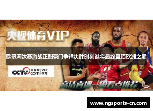 欧冠淘汰赛激战正酣豪门争锋决胜时刻谁将最终登顶欧洲之巅