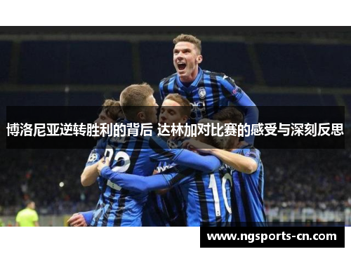 博洛尼亚逆转胜利的背后 达林加对比赛的感受与深刻反思