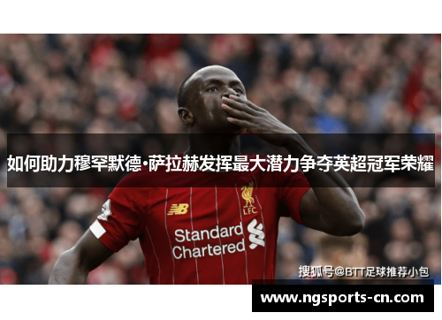 如何助力穆罕默德·萨拉赫发挥最大潜力争夺英超冠军荣耀