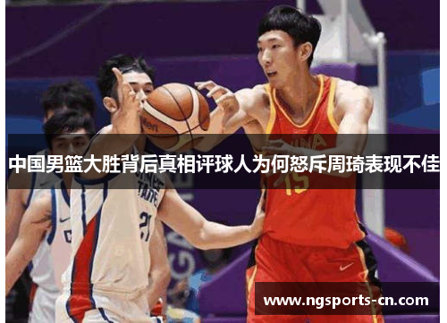 中国男篮大胜背后真相评球人为何怒斥周琦表现不佳