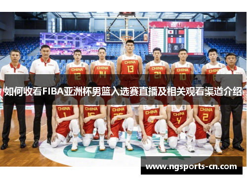 如何收看FIBA亚洲杯男篮入选赛直播及相关观看渠道介绍