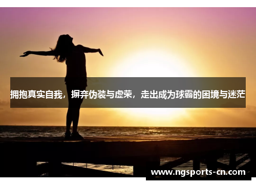 拥抱真实自我，摒弃伪装与虚荣，走出成为球霸的困境与迷茫