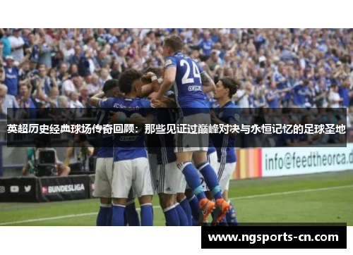 英超历史经典球场传奇回顾：那些见证过巅峰对决与永恒记忆的足球圣地