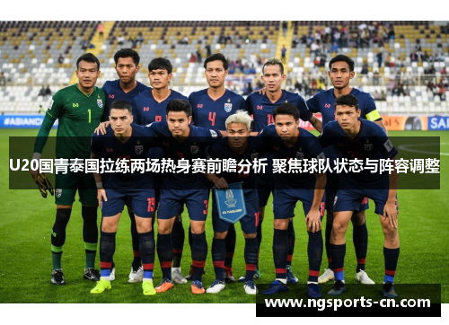 U20国青泰国拉练两场热身赛前瞻分析 聚焦球队状态与阵容调整