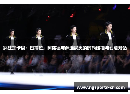疯狂黑卡周：巴雷拉、阿诺德与萨维尼奥的时尚碰撞与创意对话