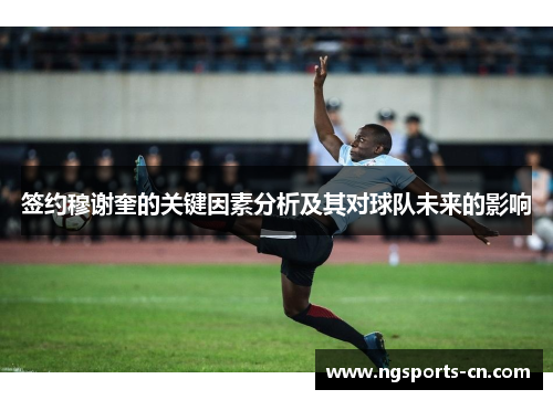 签约穆谢奎的关键因素分析及其对球队未来的影响