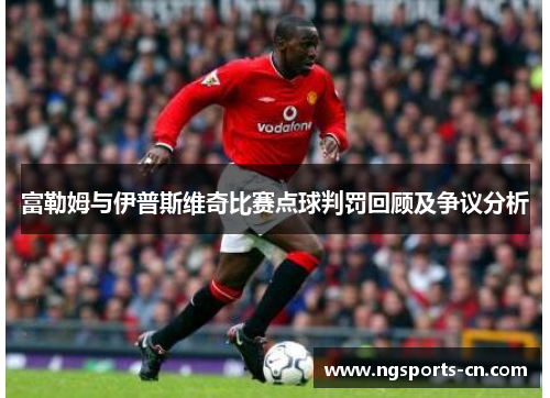 富勒姆与伊普斯维奇比赛点球判罚回顾及争议分析