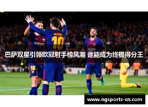 巴萨双星引领欧冠射手榜风潮 谁能成为终极得分王