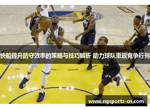 快船提升防守效率的策略与技巧解析 助力球队重返竞争行列