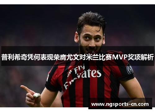 普利希奇凭何表现荣膺尤文对米兰比赛MVP奖项解析