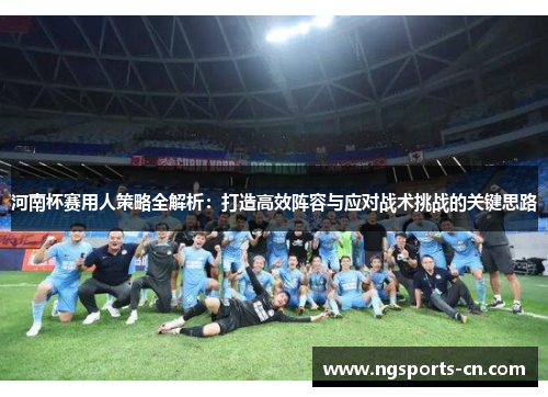 河南杯赛用人策略全解析：打造高效阵容与应对战术挑战的关键思路