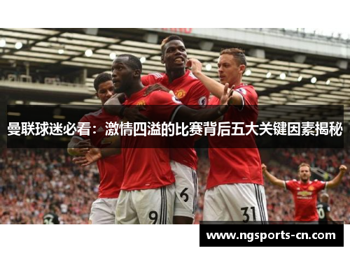 曼联球迷必看：激情四溢的比赛背后五大关键因素揭秘