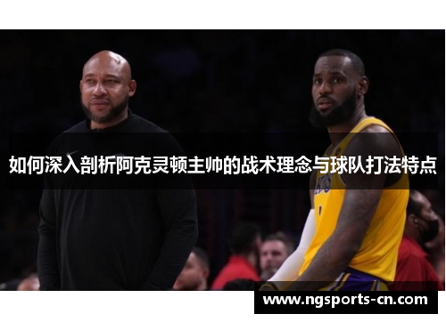 如何深入剖析阿克灵顿主帅的战术理念与球队打法特点