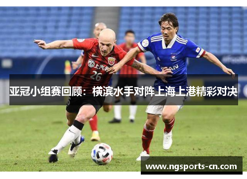 亚冠小组赛回顾：横滨水手对阵上海上港精彩对决