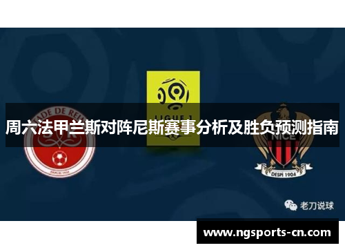 周六法甲兰斯对阵尼斯赛事分析及胜负预测指南