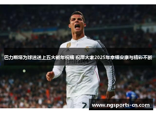 巴力斯塔为球迷送上五大新年祝福 祝愿大家2025年幸福安康与精彩不断