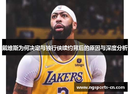 戴维斯为何决定与独行侠续约背后的原因与深度分析