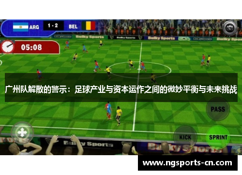 广州队解散的警示：足球产业与资本运作之间的微妙平衡与未来挑战
