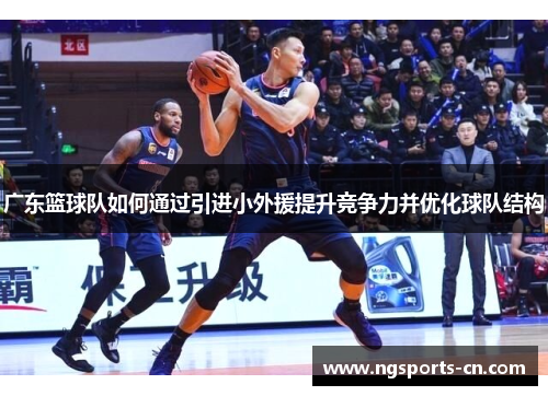 广东篮球队如何通过引进小外援提升竞争力并优化球队结构