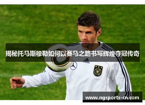 揭秘托马斯穆勒如何以赛马之路书写辉煌夺冠传奇