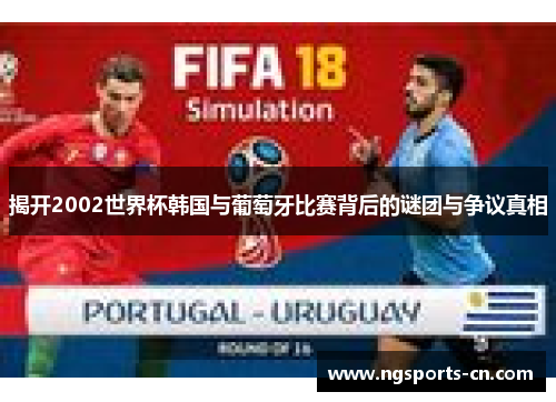 揭开2002世界杯韩国与葡萄牙比赛背后的谜团与争议真相
