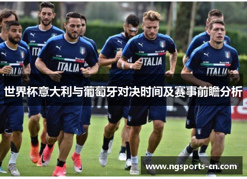 世界杯意大利与葡萄牙对决时间及赛事前瞻分析