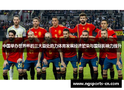 中国举办世界杯的三大益处助力体育发展经济繁荣与国际影响力提升