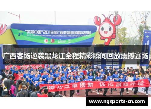 广西客场逆袭黑龙江全程精彩瞬间回放震撼赛场