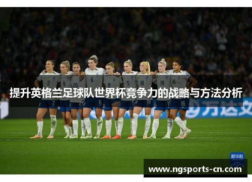提升英格兰足球队世界杯竞争力的战略与方法分析